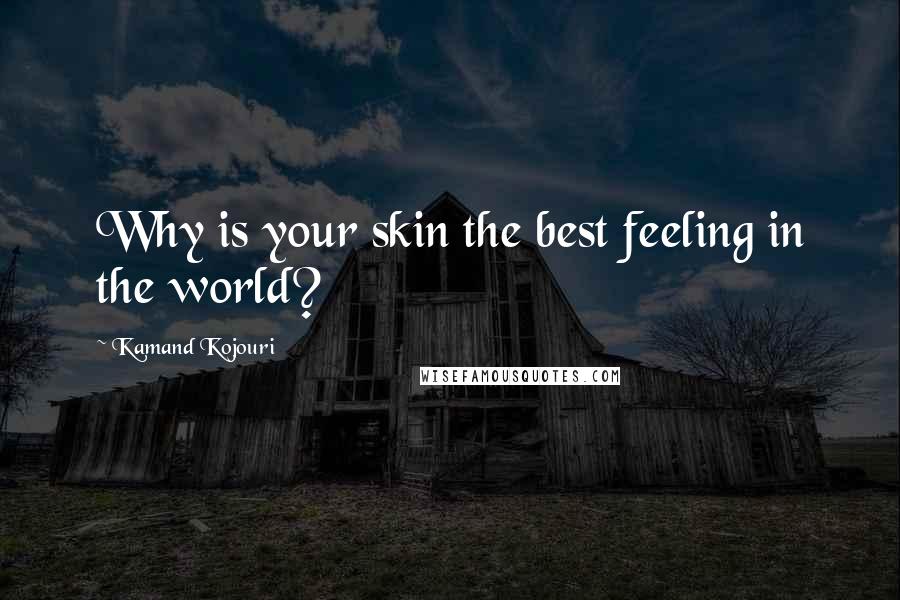 Kamand Kojouri Quotes: Why is your skin the best feeling in the world?