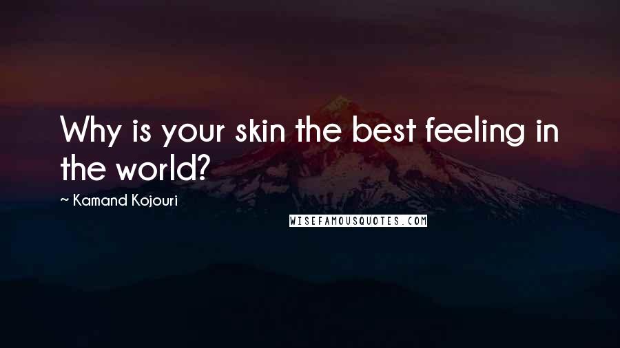 Kamand Kojouri Quotes: Why is your skin the best feeling in the world?