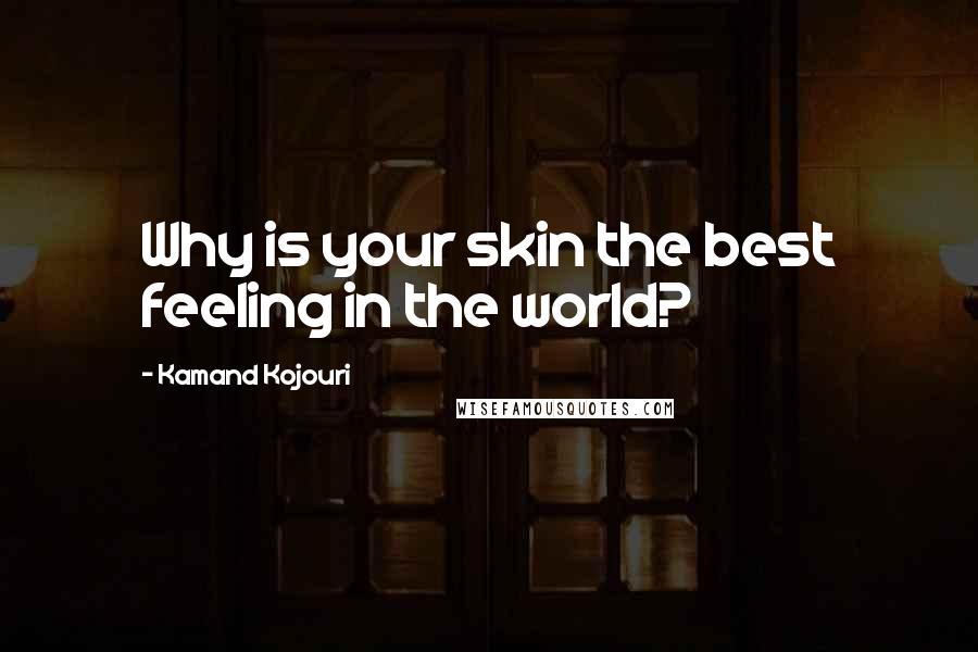 Kamand Kojouri Quotes: Why is your skin the best feeling in the world?