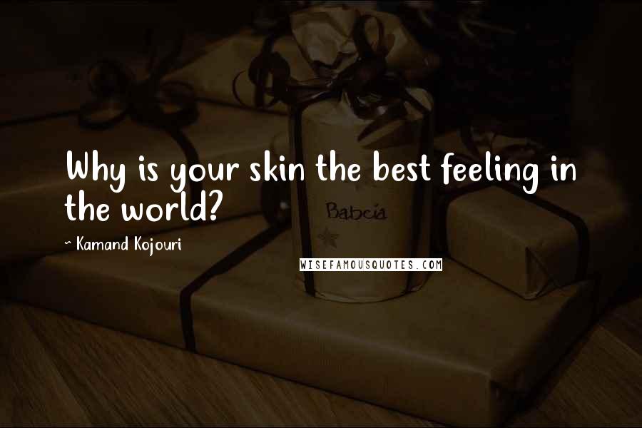 Kamand Kojouri Quotes: Why is your skin the best feeling in the world?