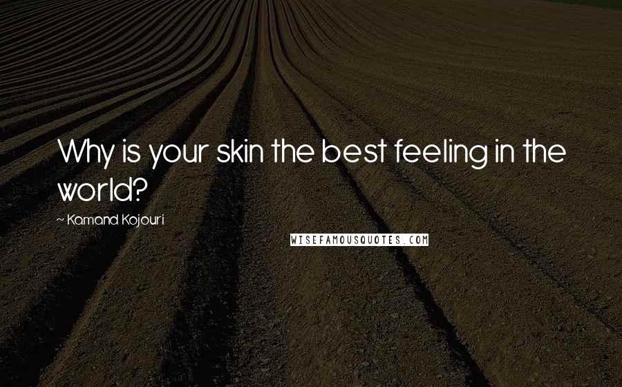 Kamand Kojouri Quotes: Why is your skin the best feeling in the world?