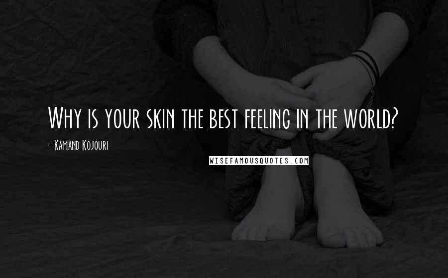 Kamand Kojouri Quotes: Why is your skin the best feeling in the world?