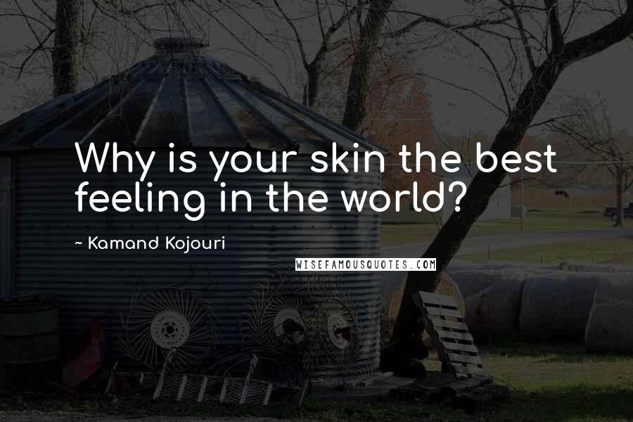 Kamand Kojouri Quotes: Why is your skin the best feeling in the world?