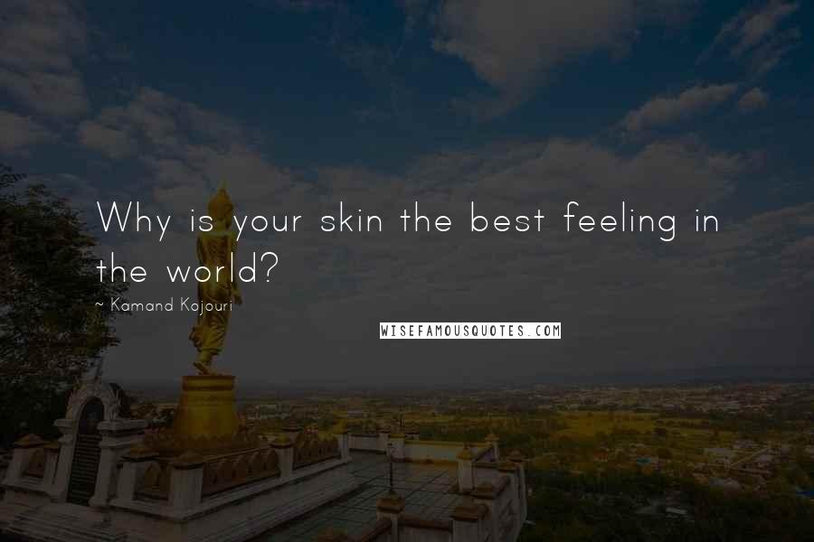 Kamand Kojouri Quotes: Why is your skin the best feeling in the world?