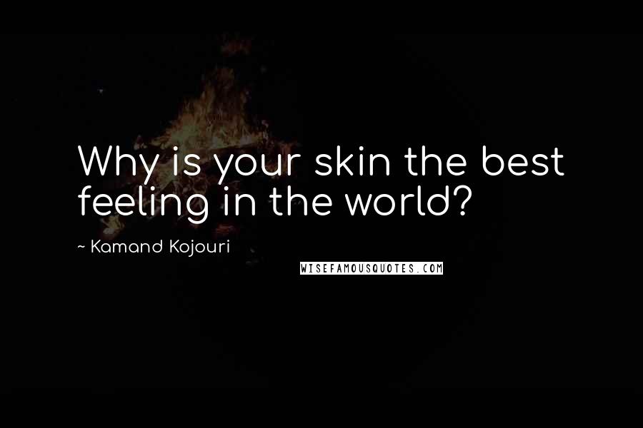 Kamand Kojouri Quotes: Why is your skin the best feeling in the world?