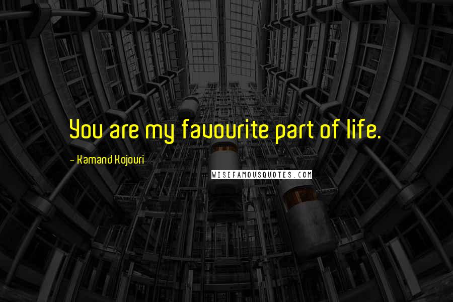Kamand Kojouri Quotes: You are my favourite part of life.