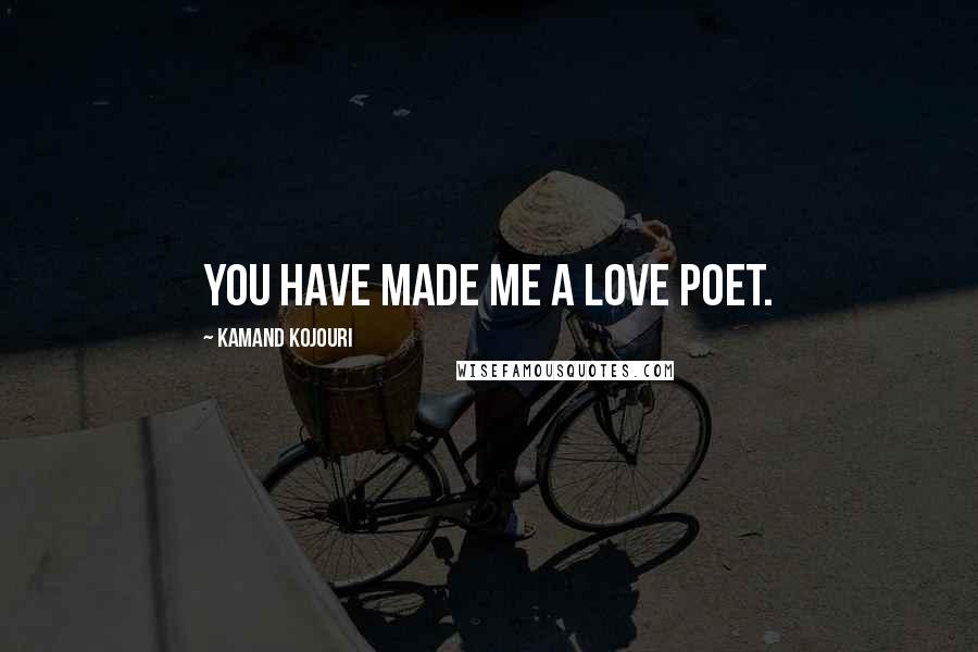 Kamand Kojouri Quotes: You have made me a love poet.