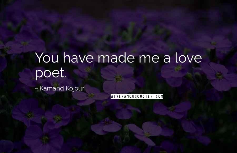 Kamand Kojouri Quotes: You have made me a love poet.