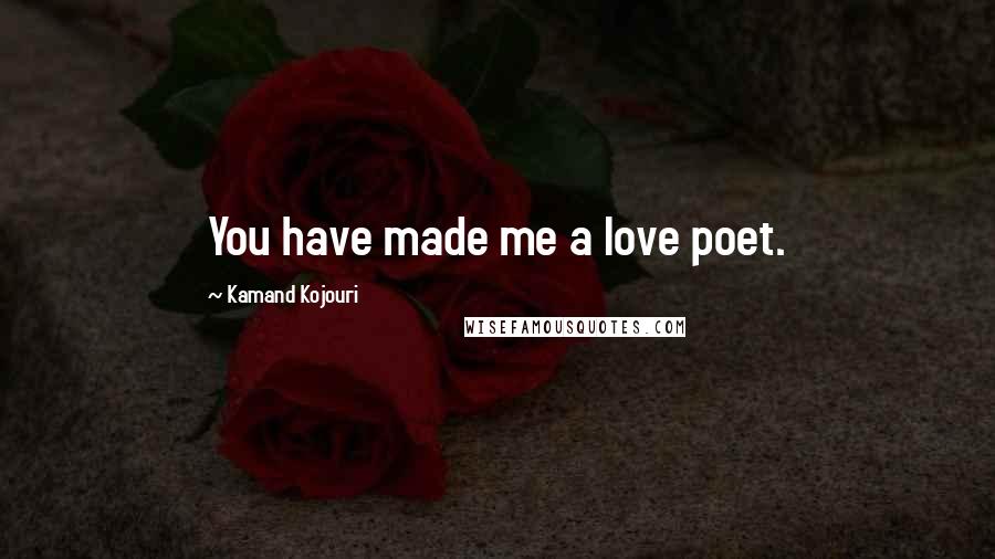 Kamand Kojouri Quotes: You have made me a love poet.