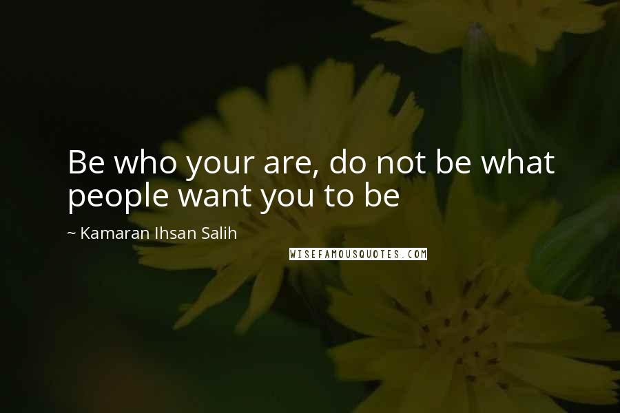 Kamaran Ihsan Salih Quotes: Be who your are, do not be what people want you to be