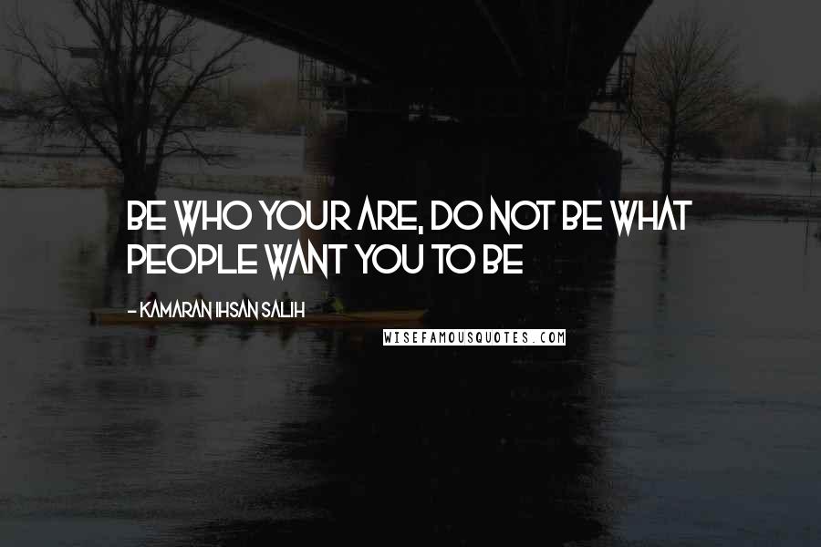 Kamaran Ihsan Salih Quotes: Be who your are, do not be what people want you to be