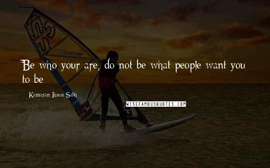 Kamaran Ihsan Salih Quotes: Be who your are, do not be what people want you to be