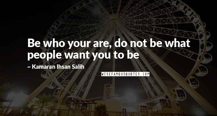 Kamaran Ihsan Salih Quotes: Be who your are, do not be what people want you to be