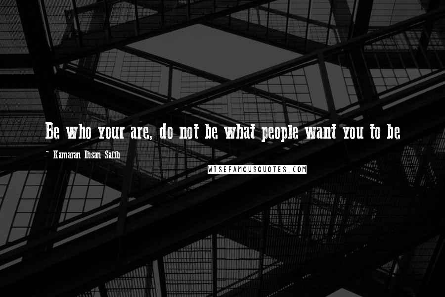 Kamaran Ihsan Salih Quotes: Be who your are, do not be what people want you to be