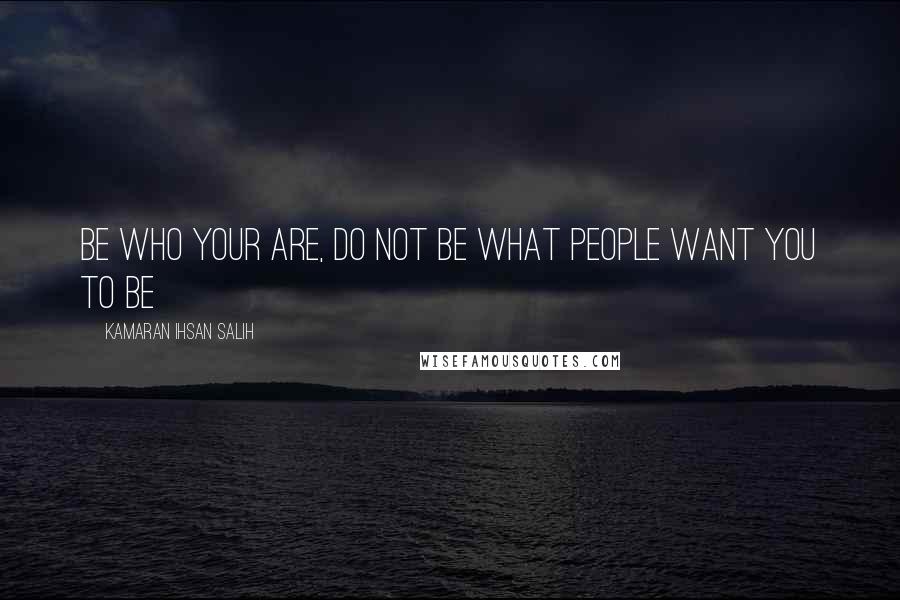 Kamaran Ihsan Salih Quotes: Be who your are, do not be what people want you to be