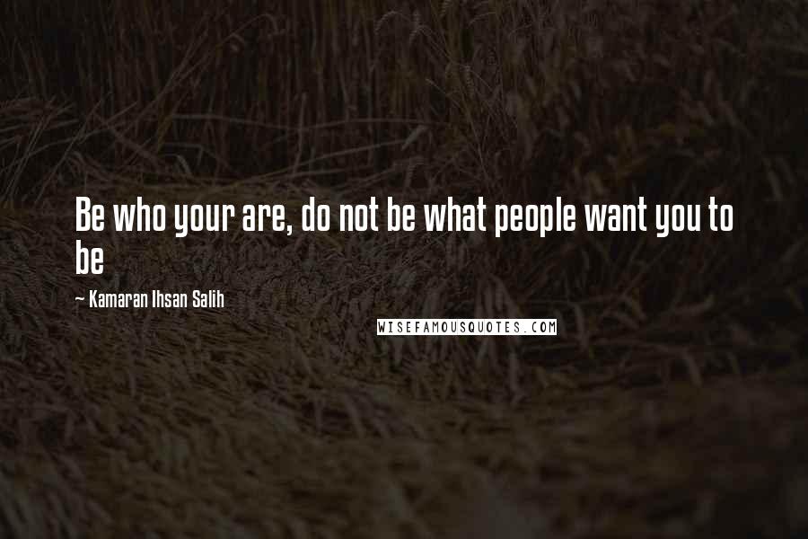 Kamaran Ihsan Salih Quotes: Be who your are, do not be what people want you to be