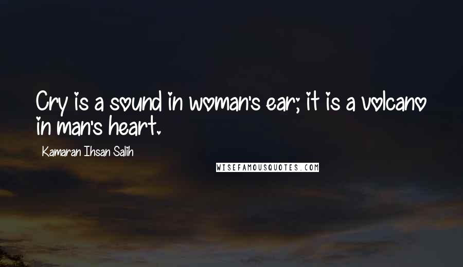 Kamaran Ihsan Salih Quotes: Cry is a sound in woman's ear; it is a volcano in man's heart.