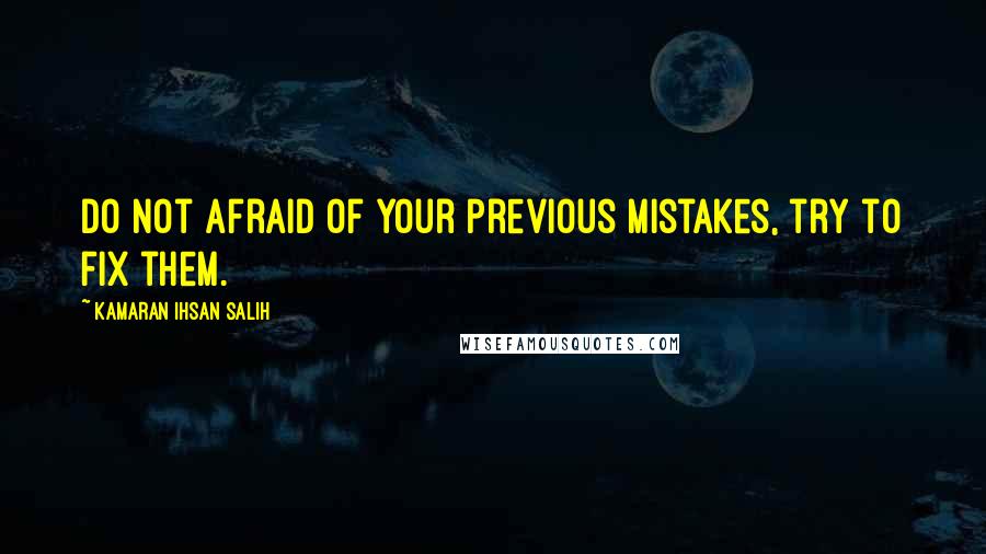 Kamaran Ihsan Salih Quotes: Do not afraid of your previous mistakes, try to fix them.