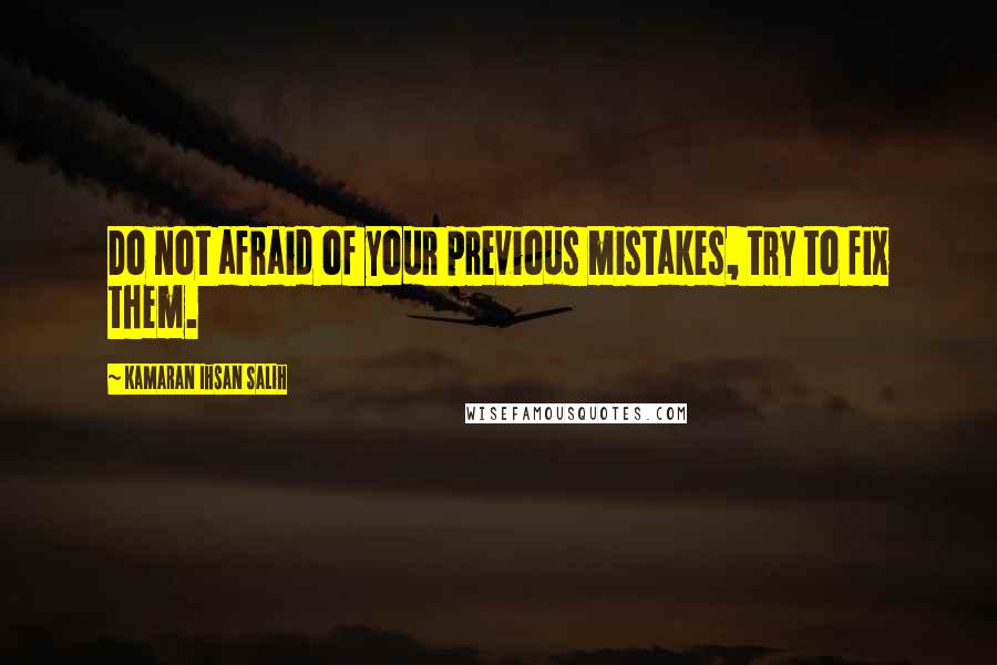 Kamaran Ihsan Salih Quotes: Do not afraid of your previous mistakes, try to fix them.