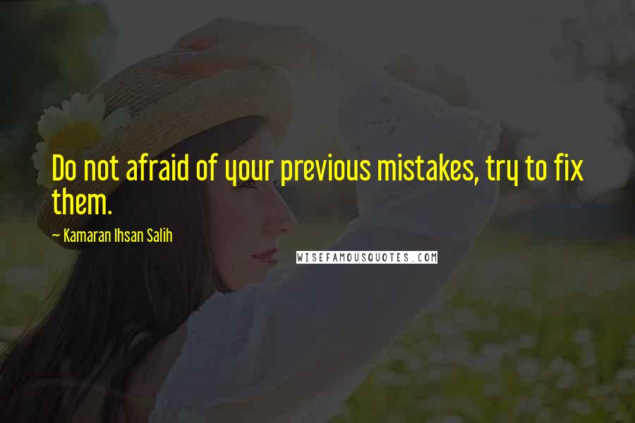 Kamaran Ihsan Salih Quotes: Do not afraid of your previous mistakes, try to fix them.