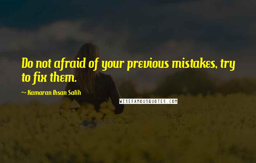 Kamaran Ihsan Salih Quotes: Do not afraid of your previous mistakes, try to fix them.