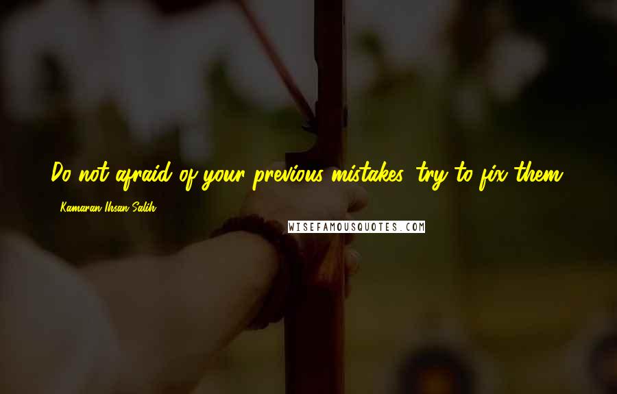 Kamaran Ihsan Salih Quotes: Do not afraid of your previous mistakes, try to fix them.