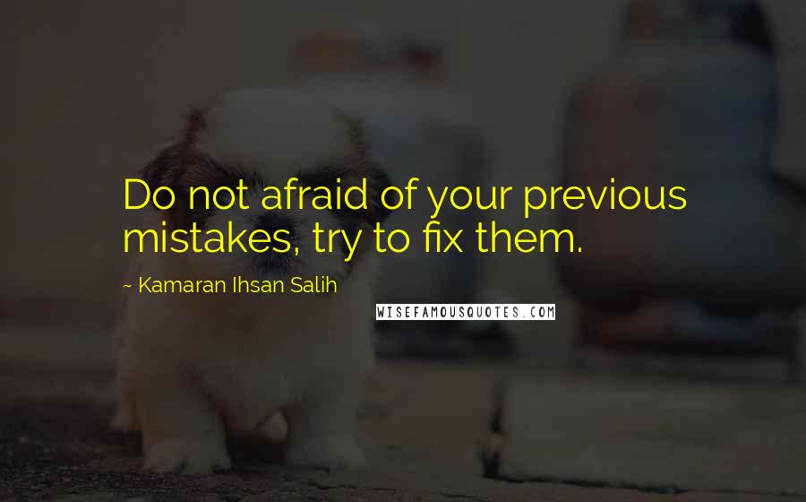 Kamaran Ihsan Salih Quotes: Do not afraid of your previous mistakes, try to fix them.