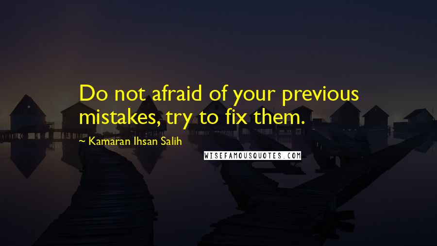 Kamaran Ihsan Salih Quotes: Do not afraid of your previous mistakes, try to fix them.