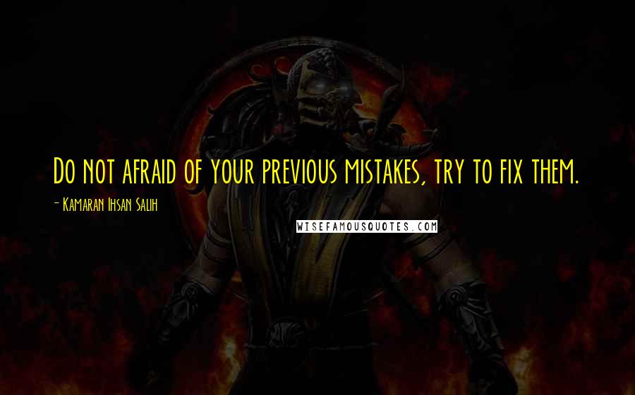 Kamaran Ihsan Salih Quotes: Do not afraid of your previous mistakes, try to fix them.