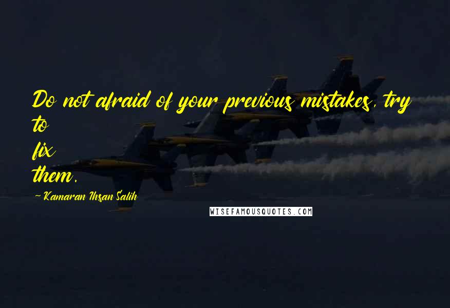 Kamaran Ihsan Salih Quotes: Do not afraid of your previous mistakes, try to fix them.