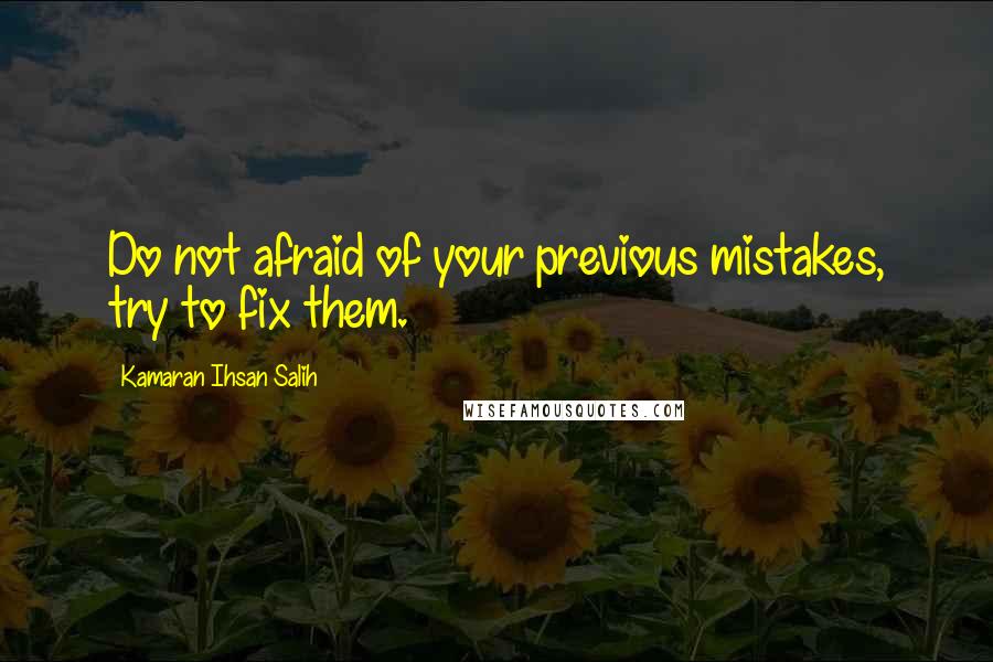 Kamaran Ihsan Salih Quotes: Do not afraid of your previous mistakes, try to fix them.