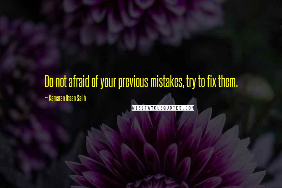 Kamaran Ihsan Salih Quotes: Do not afraid of your previous mistakes, try to fix them.