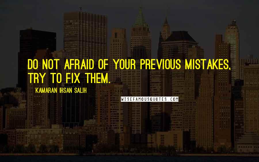 Kamaran Ihsan Salih Quotes: Do not afraid of your previous mistakes, try to fix them.