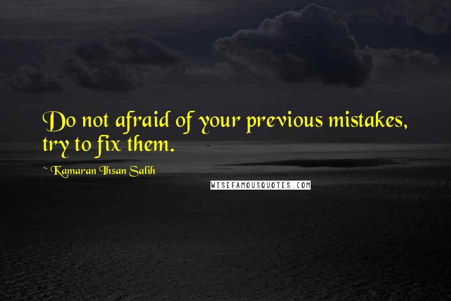 Kamaran Ihsan Salih Quotes: Do not afraid of your previous mistakes, try to fix them.