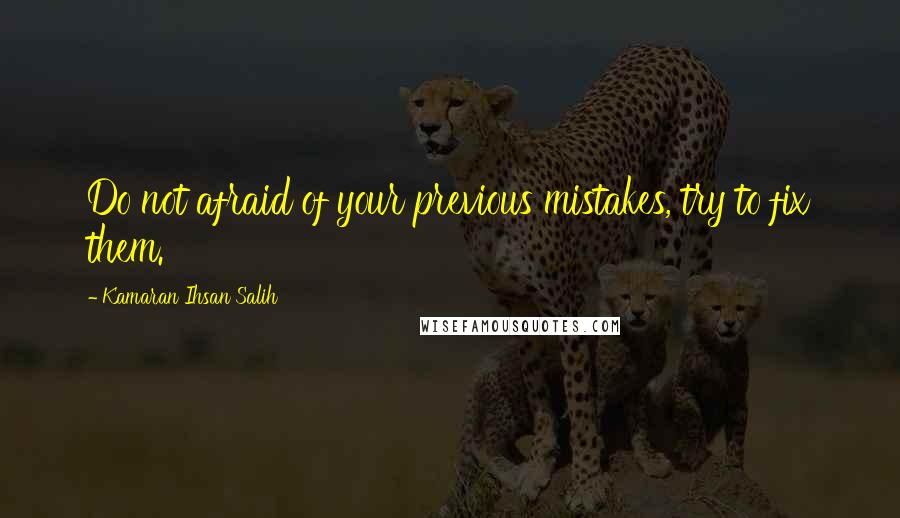 Kamaran Ihsan Salih Quotes: Do not afraid of your previous mistakes, try to fix them.