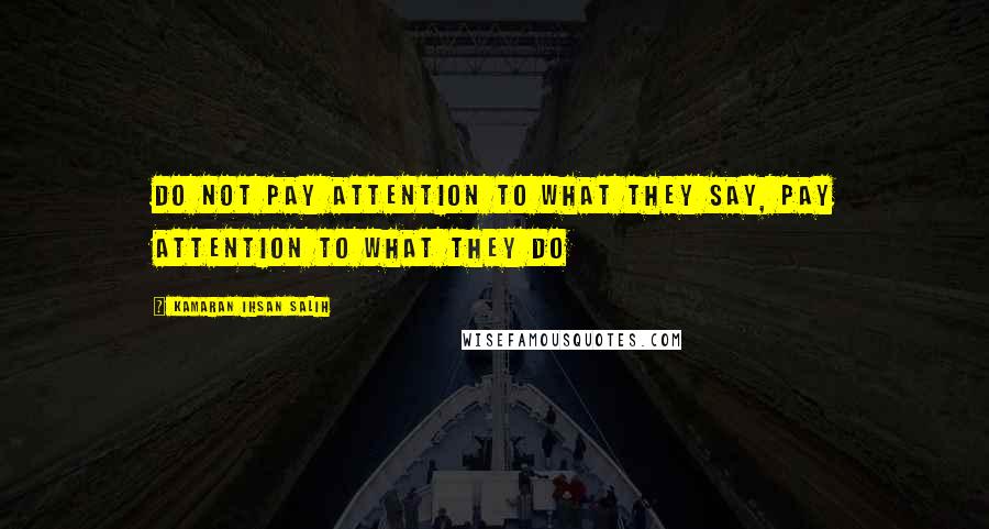 Kamaran Ihsan Salih Quotes: Do not pay attention to what they say, pay attention to what they do