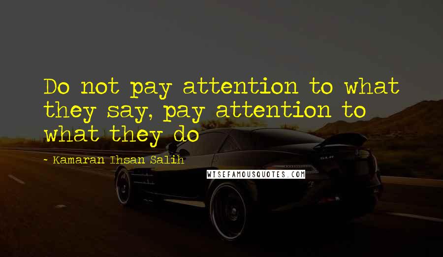 Kamaran Ihsan Salih Quotes: Do not pay attention to what they say, pay attention to what they do