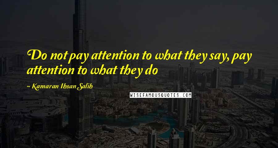 Kamaran Ihsan Salih Quotes: Do not pay attention to what they say, pay attention to what they do