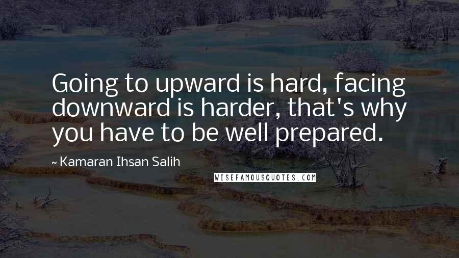 Kamaran Ihsan Salih Quotes: Going to upward is hard, facing downward is harder, that's why you have to be well prepared.