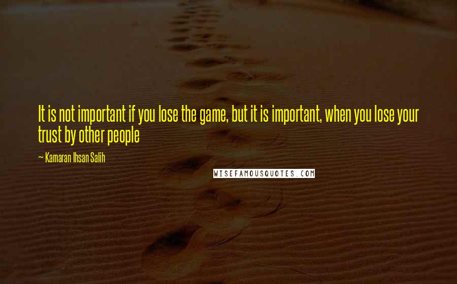 Kamaran Ihsan Salih Quotes: It is not important if you lose the game, but it is important, when you lose your trust by other people