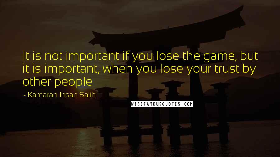 Kamaran Ihsan Salih Quotes: It is not important if you lose the game, but it is important, when you lose your trust by other people