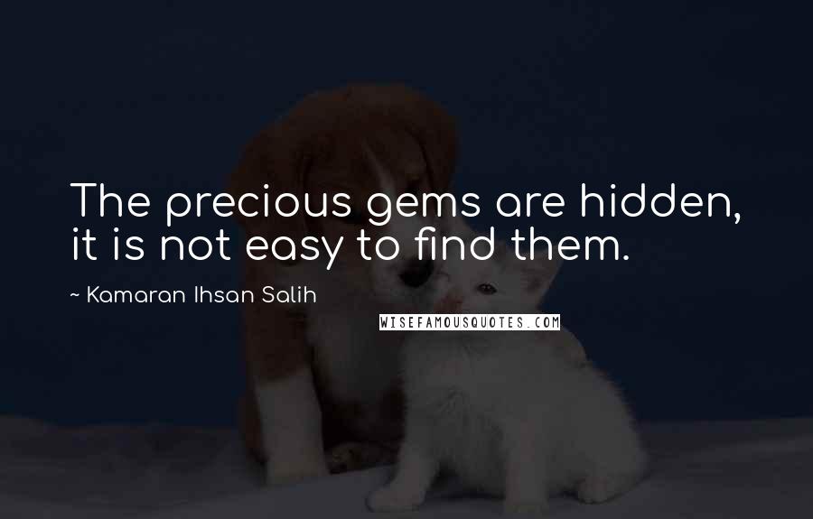 Kamaran Ihsan Salih Quotes: The precious gems are hidden, it is not easy to find them.