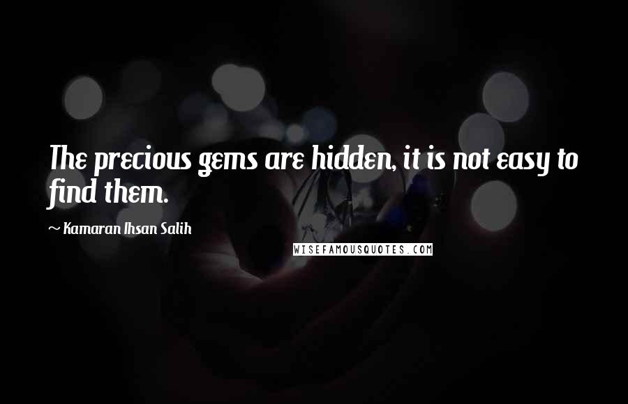 Kamaran Ihsan Salih Quotes: The precious gems are hidden, it is not easy to find them.