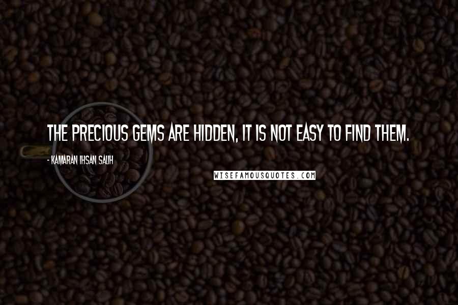 Kamaran Ihsan Salih Quotes: The precious gems are hidden, it is not easy to find them.