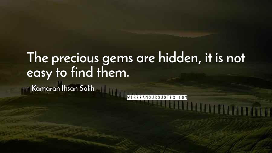 Kamaran Ihsan Salih Quotes: The precious gems are hidden, it is not easy to find them.