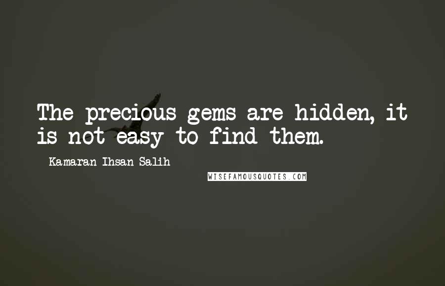 Kamaran Ihsan Salih Quotes: The precious gems are hidden, it is not easy to find them.