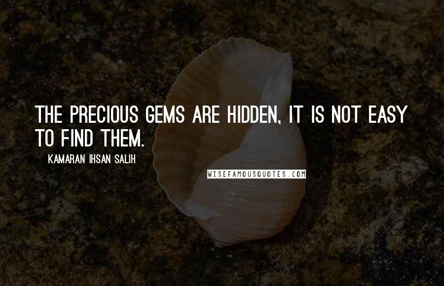 Kamaran Ihsan Salih Quotes: The precious gems are hidden, it is not easy to find them.