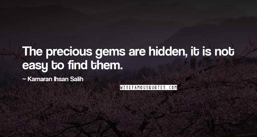 Kamaran Ihsan Salih Quotes: The precious gems are hidden, it is not easy to find them.