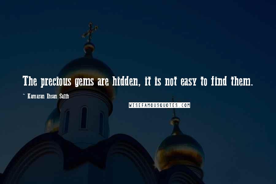 Kamaran Ihsan Salih Quotes: The precious gems are hidden, it is not easy to find them.