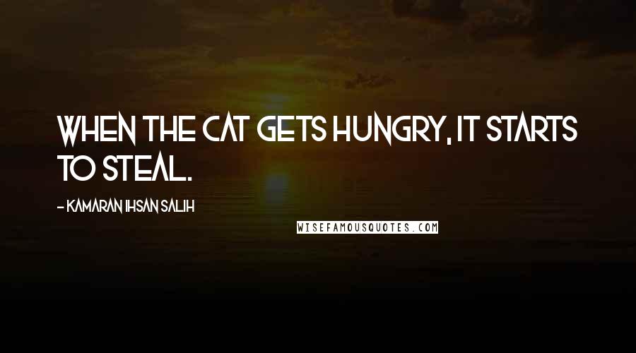 Kamaran Ihsan Salih Quotes: When the cat gets hungry, it starts to steal.